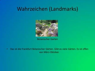 Wahrzeichen (Landmarks)Das ist die Frankfurt Botanischer Gärten. Gibt es viele Gärten. Es ist offen von März-Oktober.Botanischer Garten