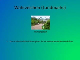 Wahrzeichen (Landmarks)Das ist die Frankfurt Palmengäten. Es hat zweitausende Art von Palme.   Palmengarten