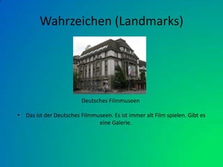 Wahrzeichen (Landmarks)Das ist der Deutsches Filmmuseen. Es ist immer alt Film spielen. Gibt es eine Galerie.      Deutsches Filmmuseen