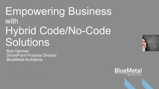 Empowering Business
with
Hybrid Code/No-Code
Solutions
Bob German
SharePoint Practice Director
BlueMetal Architects
 