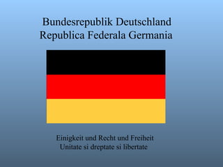 Bundesrepublik Deutschland Republica Federala Germania Einigkeit und Recht und Freiheit Unitate si dreptate si libertate 