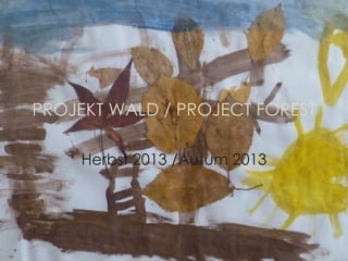 Herbst 2013 /Autum 2013
PROJEKT WALD / PROJECT FOREST
 