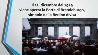 Il 22. dicembre del 1919
viene aperta la Porta di Brandeburgo,
simbolo della Berlino divisa
 