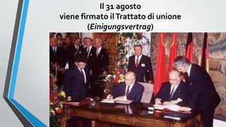 Il 31 agosto
viene firmato ilTrattato di unione
(Einigungsvertrag)
 