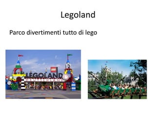 Legoland
Parco divertimenti tutto di lego
 