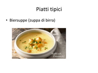 Piatti tipici
• Biersuppe (zuppa di birra)
 