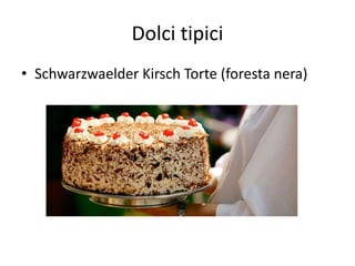 Dolci tipici
• Schwarzwaelder Kirsch Torte (foresta nera)
 