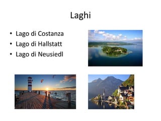 Laghi
• Lago di Costanza
• Lago di Hallstatt
• Lago di Neusiedl
 