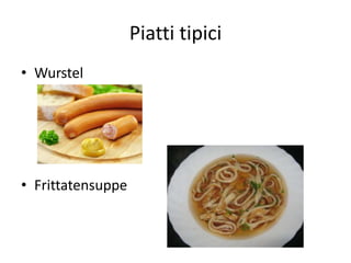 Piatti tipici
• Wurstel
• Frittatensuppe
 