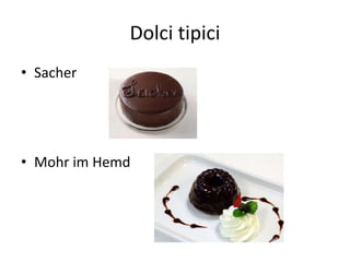 Dolci tipici
• Sacher
• Mohr im Hemd
 
