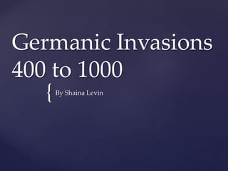 {
Germanic Invasions
400 to 1000
By Shaina Levin
 