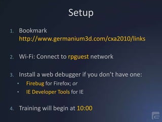 Setup Bookmarkhttp://www.germanium3d.com/cxa2010/links Wi-Fi: Connect to rpguest network Install a web debugger if you don’t have one: ,[object Object]