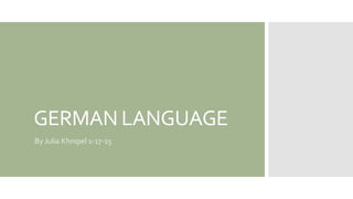 GERMAN LANGUAGE
By Julia Khnipel 1-17-15
 