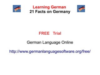 Learning German
21 Facts on Germany

FREE Trial
German Language Online
http://www.germanlanguagesoftware.org/free/

 