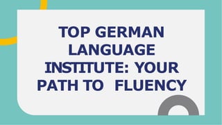 TOP GERMAN
LANGUAGE
INSTITUTE: YOUR
PATH TO FLUENCY
 