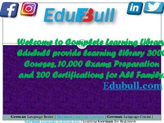 Welcome to Complete Learning Library
Edubull provide learning library 3000
Courses, 10,000 Exams Preparation
and 200 Certifications for All Family.
Edubull.com
German Language Basics | German Language Learning | German Language Course |
German Language Learning App | Learning German for Beginners
 