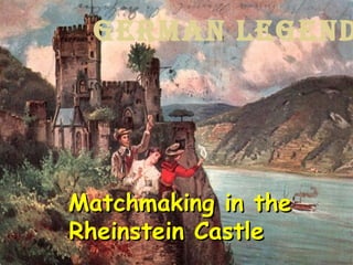 GERMAN LEGEND




Matchmaking in the
Rheinstein Castle
 