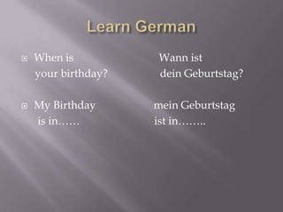 



When is
your birthday?
My Birthday
is in……

Wann ist
dein Geburtstag?
mein Geburtstag
ist in……..

 