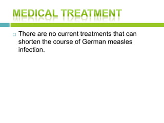  There are no current treatments that can
shorten the course of German measles
infection.
 