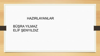 HAZIRLAYANLAR
BÜŞRA YILMAZ
ELİF ŞENYILDIZ
 