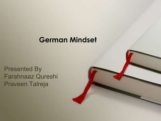 Presented By
Farahnaaz Qureshi
Praveen Talreja
German Mindset
 