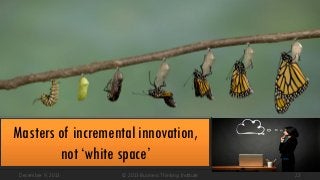 Masters of incremental innovation,
not ‘white space’
December 9, 2013

© 2013 Business Thinking Institute

22

 