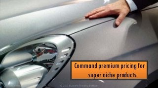 Command premium pricing for
super niche products
December 9, 2013

© 2013 Business Thinking Institute

27

 