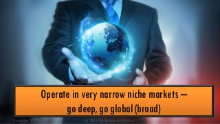 Operate in very narrow niche markets –
go deep, go global (broad)
December 9, 2013

© 2013 The Midmarket Institute

7

 
