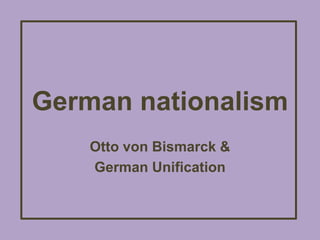 German nationalism Otto von Bismarck &  German Unification 