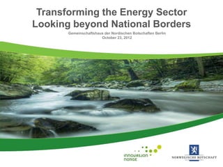 Transforming the Energy Sector
Looking beyond National Borders
       Gemeinschaftshaus der Nordischen Botschaften Berlin
                       October 23, 2012
 