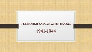 ΓΕΡΜΑΝΙΚΗ ΚΑΤΟΧΗ ΣΤΗΝ ΕΛΛΑΔΑ
1941-1944
 