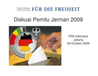 Diskusi Pemilu Jerman 2009

                     FNS Indonesia
                        Jakarta
                    06 October 2009
 