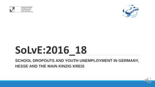 SoLvE:2016_18
SCHOOL DROPOUTS AND YOUTH UNEMPLOYMENT IN GERMANY,
HESSE AND THE MAIN KINZIG KREIS
 