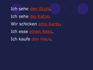 Ich sehe  den Stuhl . Ich sehe  die Katze . Wir schicken  eine Karte . Ich esse  einen Keks . Ich kaufe  das Haus . 