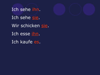 Ich sehe  ihn . Ich sehe  sie . Wir schicken  sie . Ich esse  ihn . Ich kaufe  es . 
