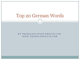 B Y T R A N S L A N G W A Y S P R I V A T E L T D .
W W W . T R A N S L A N G W A Y S . C O M
Top 20 German Words
 