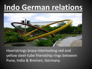 Indo German relations



Heartstrings brace interlocking red and
yellow steel-tube friendship rings between
Pune, India & Bremen, Germany.
 