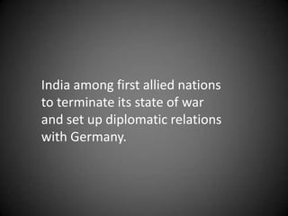 India among first allied nations
to terminate its state of war
and set up diplomatic relations
with Germany.
 