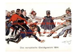 German Propaganda World War I             

     The impact on the Home Front 
 
