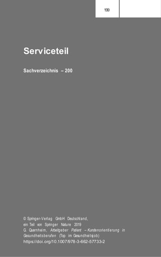 Serviceteil
Sachverzeichnis – 200
© Springer-Verlag GmbH Deutschland,
ein Teil von Springer Nature 2019
G. Quernheim, Arbeitgeber Patient – Kundenorientierung in
Gesundheitsberufen (Top im Gesundheitsjob)
https://doi.org/10.1007/978-3-662-57733-2
 