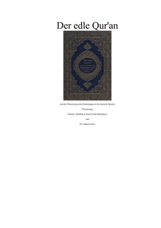 Der edle Qur'an




und die Übersetzung seiner Bedeutungen in die deutsche Sprache

                        Übersetzung:

         Scheich 'Abdullah as-Samit Frank Bubenheim

                             und

                      Dr. Nadeem Elyas
 