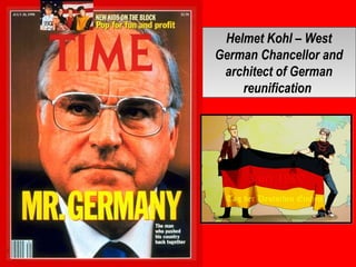 Helmet Kohl – West
German Chancellor and
architect of German
reunification
Helmet Kohl – West
German Chancellor and
architect of German
reunification
 