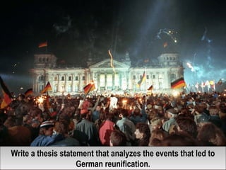 Write a thesis statement that analyzes the events that led to
German reunification.
Write a thesis statement that analyzes the events that led to
German reunification.
 
