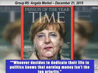 Group #5: Angela Merkel – December 21, 2015Group #5: Angela Merkel – December 21, 2015
“"Whoever decides to dedicate their life to
politics knows that earning money isn’t the
“"Whoever decides to dedicate their life to
politics knows that earning money isn’t the
 