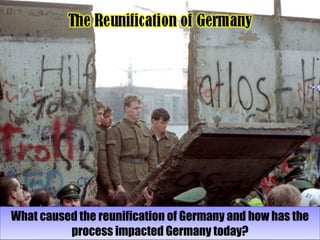 What caused the reunification of Germany and how has the
process impacted Germany today?
What caused the reunification of Germany and how has the
process impacted Germany today?
 