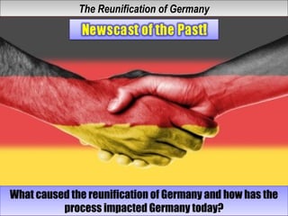The Reunification of GermanyThe Reunification of Germany
What caused the reunification of Germany and how has the
process impacted Germany today?
What caused the reunification of Germany and how has the
process impacted Germany today?
 