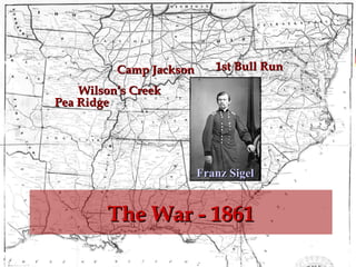 Camp Jackson

1st Bull Run

Wilson’s Creek
Pea Ridge

Franz Sigel

The War - 1861
ECWR

Gannon

 