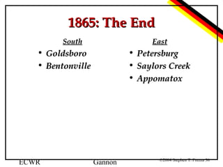 1865: The End
South

East

• Goldsboro
• Bentonville

ECWR

•
•
•

Gannon

Petersburg
Saylors Creek
Appomatox

©2004 Stephen T. Frezza 36

 