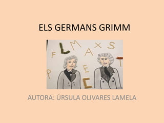 ELS GERMANS GRIMM
AUTORA: ÚRSULA OLIVARES LAMELA
 