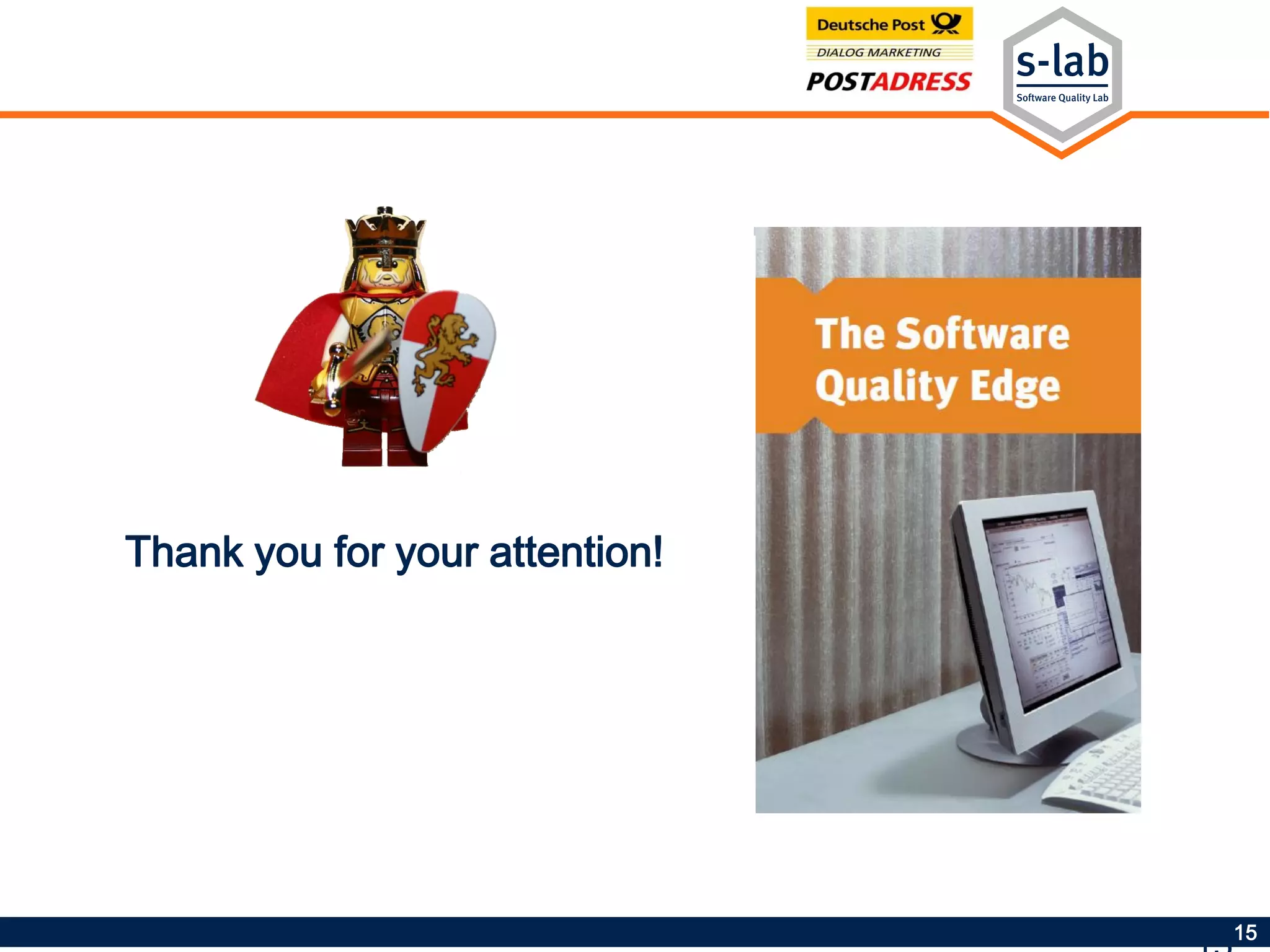 15
s-lab – Software Quality Lab
University of Paderborn
Zukunftsmeile 1
33102 Paderborn
Tel.: +49 5251 60 5392
http://s-lab.upb.de
bguldali@s-lab.upb.de
Thank you for your
attention.
Thank you for your attention!
 